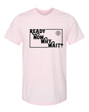 Load image into Gallery viewer, Ready Now Why Wait? T-Shirt