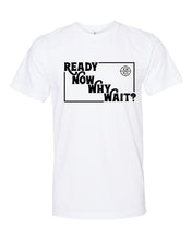Load image into Gallery viewer, Ready Now Why Wait? T-Shirt