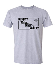 Load image into Gallery viewer, Ready Now Why Wait? T-Shirt