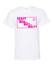 Load image into Gallery viewer, Ready Now Why Wait? T-Shirt