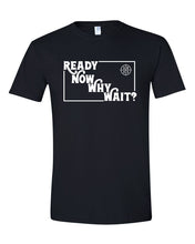 Load image into Gallery viewer, Ready Now Why Wait? T-Shirt