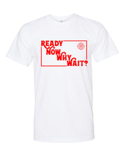 Load image into Gallery viewer, Ready Now Why Wait? T-Shirt